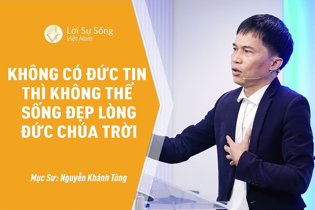 Không Có Đức Tin Thì Không Thể Sống Đẹp Lòng Đức Chúa Trời – Mục Sư Nguyễn Khánh Tùng – Bài Giảng Chúa Nhật 17/07/2022