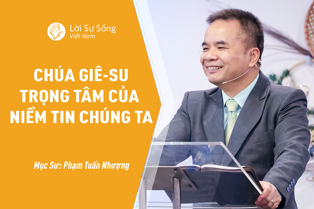 Chúa Giê-su Trọng Tâm Của Niềm Tin Chúng Ta – Mục Sư Phạm Tuấn Nhượng – Bài Giảng Chúa Nhật 25/12/2022