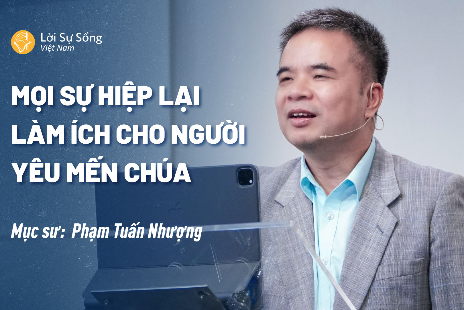 Mọi Sự Hiệp Lại Làm Ích Cho Người Yêu Mến Chúa – Mục Sư Phạm Tuấn Nhượng – Bài Giảng Chúa Nhật 15/09/2024